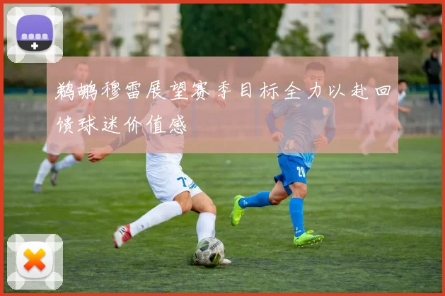 鹈鹕穆雷展望赛季目标全力以赴回馈球迷价值感