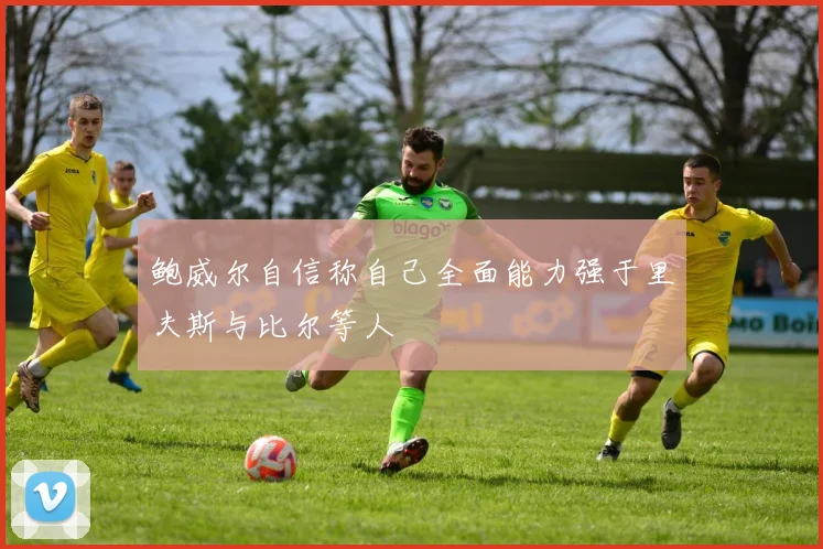 鲍威尔自信称自己全面能力强于里夫斯与比尔等人