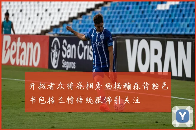 开拓者众将亮相秀场杨瀚森背粉色书包格兰特传统服饰引关注