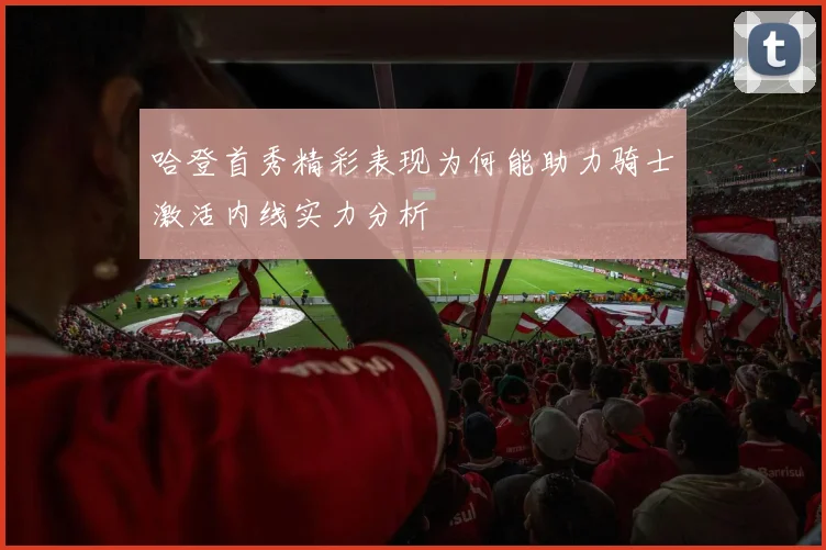哈登首秀精彩表现为何能助力骑士激活内线实力分析