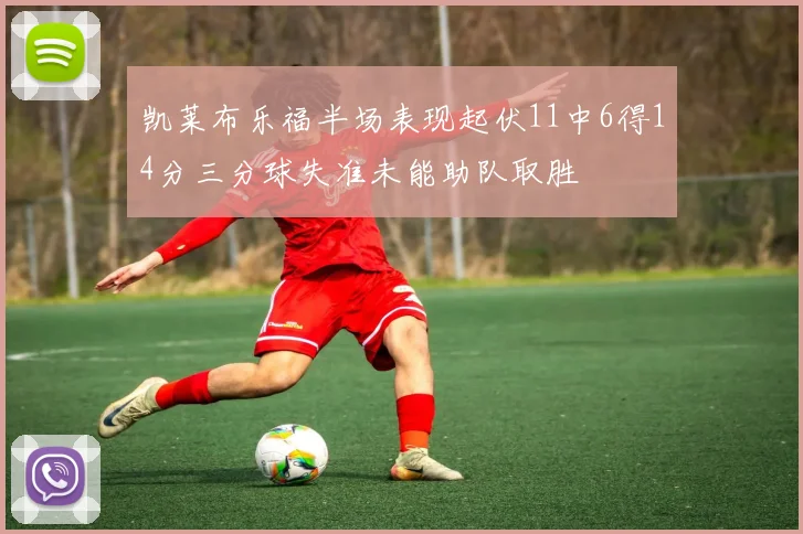 凯莱布乐福半场表现起伏11中6得14分三分球失准未能助队取胜